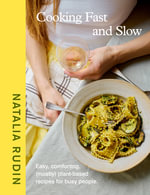 Cooking Fast and Slow : Easy, Comforting, (mostly) Plant-based Recipes for Busy People - Natalia Rudin