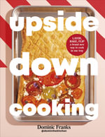 Upside Down Cooking : Simple and Delicious One Tray Dishes - Dominic Franks