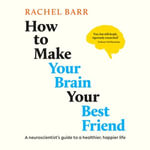How to Make Your Brain Your Best Friend : A Neuroscientist's Guide to a Healthier, Happier Life - Dr. Rachel Barr