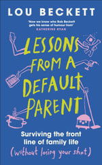 Lessons from a Default Parent : Surviving the Front Line of Family Life (Without Losing Your Sh*t) - Lou Beckett