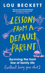 Lessons from a Default Parent : Surviving the Front Line of Family Life (Without Losing Your Sh*t) - Lou Beckett