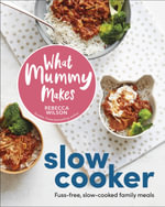 What Mummy Makes Slow Cooker : Fuss-free, Slow-cooked Family Meals - Rebecca Wilson