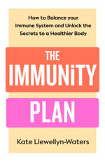 The Immunity Plan : How to Balance Your Immune System and Unlock the Secrets to a Healthier Body - Kate Llewellyn-Waters