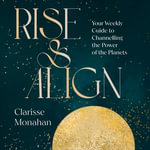 Rise & Align : Your Weekly Guide to Channelling the Power of the Planets - Clarisse Monahan