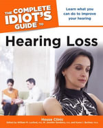 The Complete Idiot's Guide to Hearing Loss : Learn What You Can Do to Improve Your Hearing - House Clinic