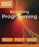 Beginning Programming : Easy Lessons on Coding, from First Line to Finished Program - Matt Telles