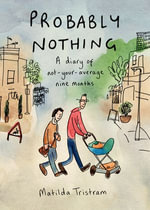 Probably Nothing : A Diary of Not-Your-Average Nine Months - Matilda Tristram