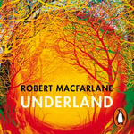 Underland : A Deep Time Journey - The bestselling nature book from the author of Is a River Alive? - Robert Macfarlane