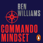 Commando Mindset : Find Your Motivation, Realize Your Potential, Achieve Your Goals - Ben Williams