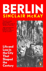 Berlin : Life and Loss in the City That Shaped the Century. From the bestselling author of Dresden - Sinclair McKay