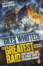 The Greatest Raid : St Nazaire, 1942: The Heroic Story of Operation Chariot - Giles Whittell