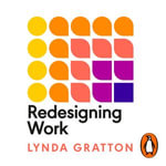 Redesigning Work : How to Transform Your Organisation and Make Hybrid Work for Everyone - Lynda Gratton