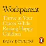 Workparent : The Complete Guide to Succeeding on the Job, Staying True to Yourself, and Raising Happy Kids - Julie McKay