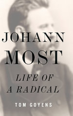 Johann Most : Life of a Radical - Tom Goyens