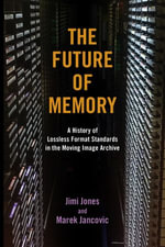 The Future of Memory : A History of Lossless Format Standards in the Moving Image Archive - Jimi Jones