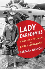 Lady Daredevils : American Women and Early Aviation - Barbara Ganson