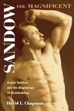 Sandow the Magnificent : Eugen Sandow and the Beginnings of Bodybuilding - David L. Chapman