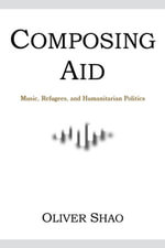 Composing Aid : Music, Refugees, and Humanitarian Politics - Oliver Shao