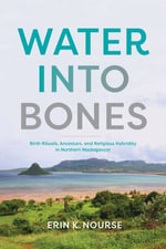 Water Into Bones : Birth Rituals, Ancestors, and Religious Pluralism in Northern Madagascar - Erin K. Nourse