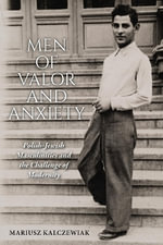 Men of Valor and Anxiety : Polish-Jewish Masculinities and the Challenge of Modernity - Mariusz Kalczewiak
