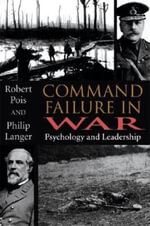 Command Failure in War : Psychology and Leadership - Robert A. Pois