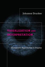 Visualization and Interpretation : Humanistic Approaches to Display - Johanna Drucker