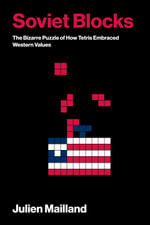 Soviet Blocks : The Bizarre Puzzle of How Tetris Embraced Western Values - Julien Mailland