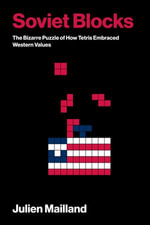 Soviet Blocks : The Bizarre Puzzle of How Tetris Embraced Western Values - Julien Mailland