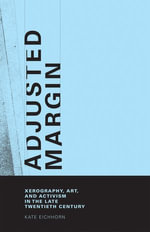 Adjusted Margin : Xerography, Art, and Activism in the Late Twentieth Century - Kate Eichhorn