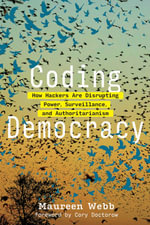 Coding Democracy : How Hackers Are Disrupting Power, Surveillance, and Authoritarianism - Maureen Webb