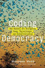 Coding Democracy : How Hackers Are Disrupting Power, Surveillance, and Authoritarianism - Maureen Webb