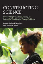 Constructing Science : Connecting Causal Reasoning to Scientific Thinking in Young Children - Deena Skolnick Weisberg