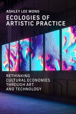Ecologies of Artistic Practice : Rethinking Cultural Economies through Art and Technology - Ashley Lee Wong