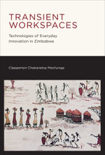 Transient Workspaces : Technologies of Everyday Innovation in Zimbabwe - Clapperton Chakanetsa Mavhunga
