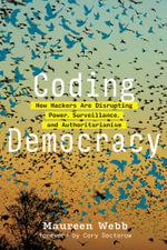Coding Democracy : How Hackers Are Disrupting Power, Surveillance, and Authoritarianism - Maureen Webb