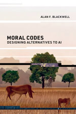 Moral Codes : Designing Alternatives to AI - Alan F. Blackwell