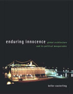 Enduring Innocence : Global Architecture and Its Political Masquerades - Keller Easterling