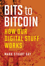 Bits to Bitcoin : How Our Digital Stuff Works - Mark Stuart Day
