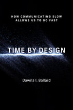 Time by Design : How Communicating Slow Allows Us to Go Fast - Dawna I Ballard