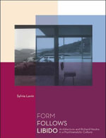 Form Follows Libido : Architecture and Richard Neutra in a Psychoanalytic Culture - Sylvia Lavin