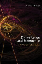 Divine Action and Emergence : An Alternative to Panentheism - Mariusz Tabaczek