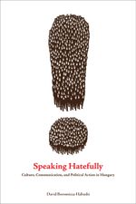 Speaking Hatefully : Culture, Communication, and Political Action in Hungary - David Boromisza-Habashi