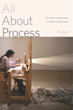 All About Process : The Theory and Discourse of Modern Artistic Labor - Kim Grant