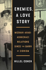 Enemies, a Love Story : Mizrahi-Arab-Ashkenazi Relations Since the Dawn of Zionism - Hillel Cohen