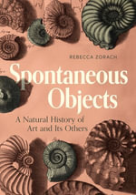 Spontaneous Objects : A Natural History of Art and Its Others - Rebecca Zorach