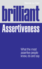 Brilliant Assertiveness : What the most assertive people know, do and say - Dannie Lu Carr