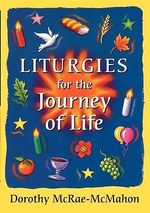 Liturgies for the Journey of Life - Dorothy McRae-McMahon