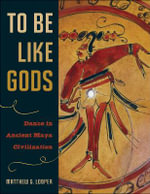 To Be Like Gods : Dance in Ancient Maya Civilization - Matthew G. Looper