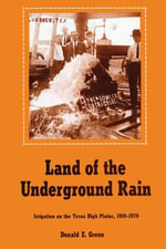 Land of the Underground Rain : Irrigation on the Texas High Plains, 1910-1970 - Donald E. Green