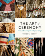 The Art of Ceremony : Voices of Renewal from Indigenous Oregon - Rebecca J. Dobkins
